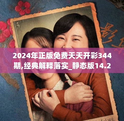 2024年正版免費(fèi)天天開彩344期,經(jīng)典解釋落實(shí)_靜態(tài)版14.205