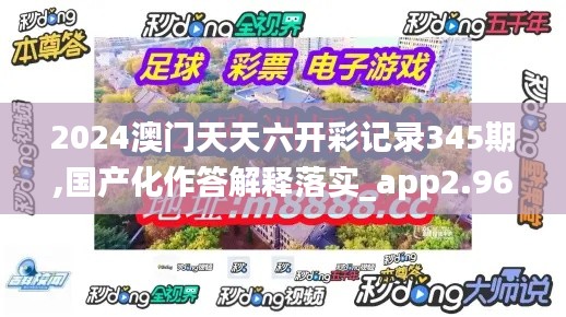 2024澳門天天六開彩記錄345期,國產(chǎn)化作答解釋落實_app2.963