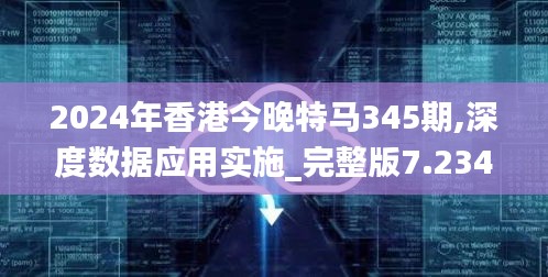 2024年香港今晚特馬345期,深度數(shù)據(jù)應用實施_完整版7.234
