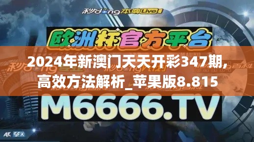 2024年新澳門天天開(kāi)彩347期,高效方法解析_蘋果版8.815