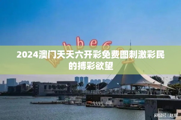 2024澳門天天六開彩免費圖刺激彩民的搏彩欲望