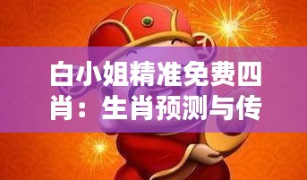 白小姐精準免費四肖：生肖預(yù)測與傳統(tǒng)文化的融合