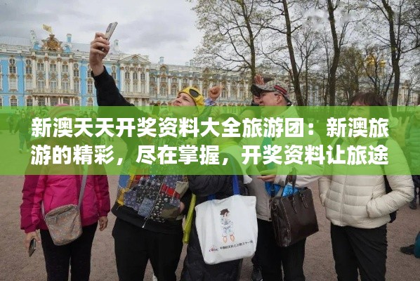新澳天天開獎資料大全旅游團：新澳旅游的精彩，盡在掌握，開獎資料讓旅途更有趣