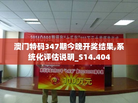澳門特碼347期今晚開獎(jiǎng)結(jié)果,系統(tǒng)化評(píng)估說明_S14.404