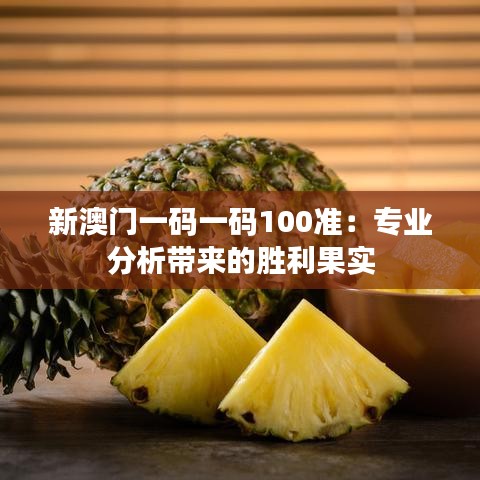 新澳門(mén)一碼一碼100準(zhǔn)：專(zhuān)業(yè)分析帶來(lái)的勝利果實(shí)