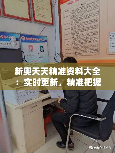 新奧天天精準資料大全：實時更新，精準把握行業(yè)動態(tài)