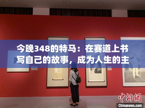 今晚348的特馬：在賽道上書寫自己的故事，成為人生的主角