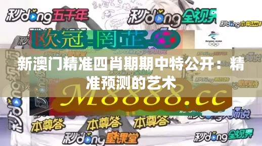 新澳門精準(zhǔn)四肖期期中特公開：精準(zhǔn)預(yù)測的藝術(shù)
