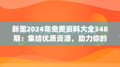 新奧2024年免費(fèi)資料大全348期：集結(jié)優(yōu)質(zhì)資源，助力你的學(xué)習(xí)之旅