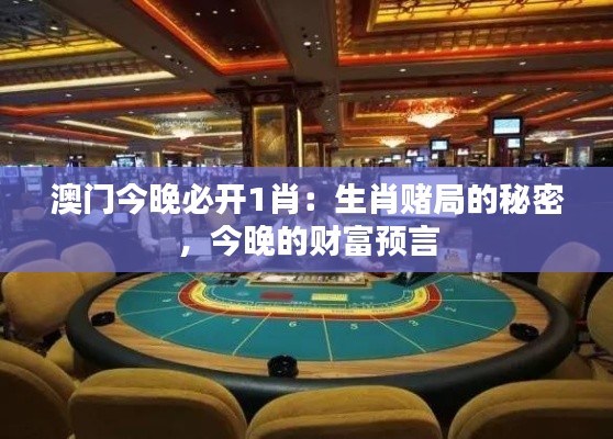 澳門(mén)今晚必開(kāi)1肖：生肖賭局的秘密，今晚的財(cái)富預(yù)言