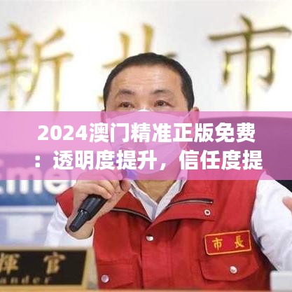 2024澳門精準(zhǔn)正版免費(fèi)：透明度提升，信任度提升