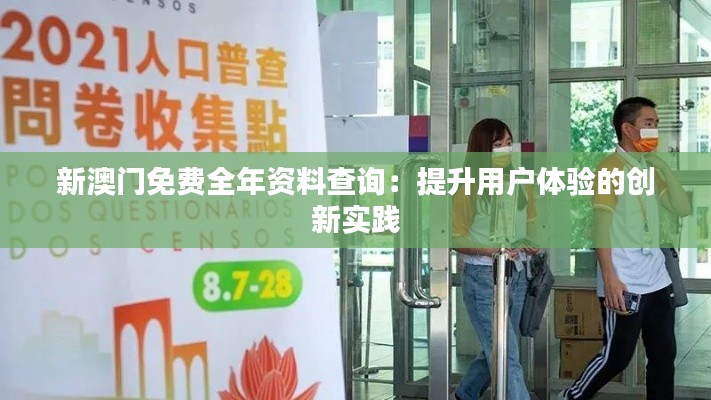 新澳門免費(fèi)全年資料查詢：提升用戶體驗(yàn)的創(chuàng)新實(shí)踐