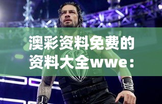 澳彩資料免費(fèi)的資料大全wwe：精心挑選的免費(fèi)資源，為贏而戰(zhàn)