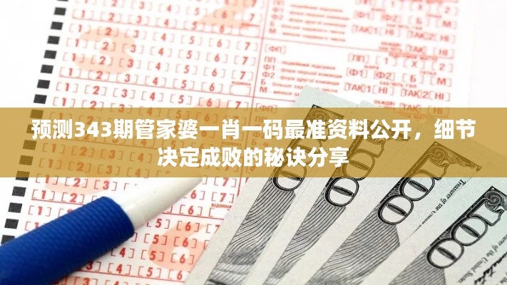 預(yù)測343期管家婆一肖一碼最準(zhǔn)資料公開，細(xì)節(jié)決定成敗的秘訣分享