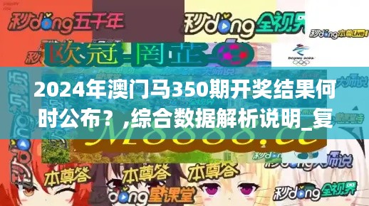 2024年澳門馬350期開(kāi)獎(jiǎng)結(jié)果何時(shí)公布？,綜合數(shù)據(jù)解析說(shuō)明_復(fù)刻版14.133
