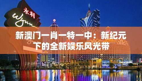 新澳門一肖一特一中：新紀(jì)元下的全新娛樂風(fēng)光帶