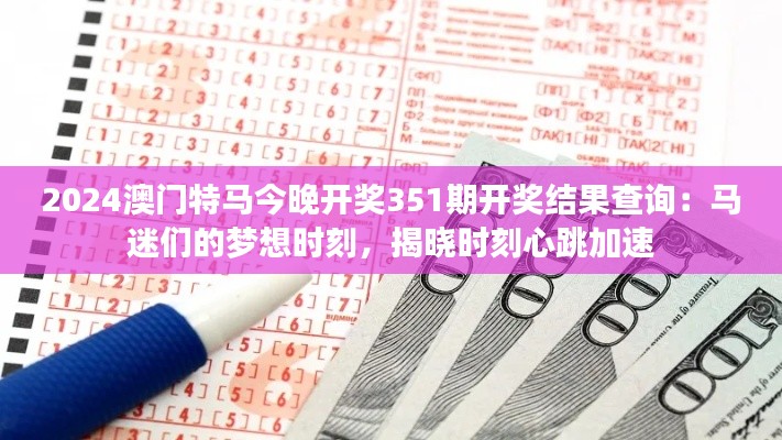 2024澳門特馬今晚開(kāi)獎(jiǎng)351期開(kāi)獎(jiǎng)結(jié)果查詢：馬迷們的夢(mèng)想時(shí)刻，揭曉時(shí)刻心跳加速