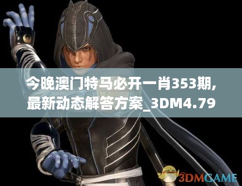 今晚澳門特馬必開一肖353期,最新動(dòng)態(tài)解答方案_3DM4.790