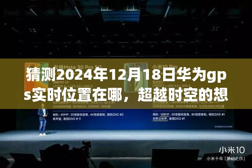 華為GPS未來航跡預測，2024年12月18日位置猜想，創(chuàng)新與變化塑造自信成就之路