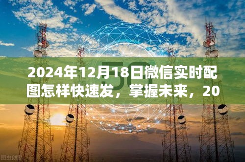 掌握未來！2024年微信實時配圖快速發(fā)送攻略