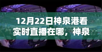 12月22日神泉港直播盛宴觀看指南，實(shí)時(shí)直播在哪里看？