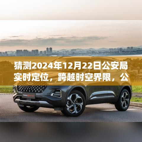 公安局智能實(shí)時(shí)定位系統(tǒng)的未來(lái)展望，跨越時(shí)空界限的新技術(shù)體驗(yàn)報(bào)告——2024年12月22日公安局技術(shù)展望報(bào)告