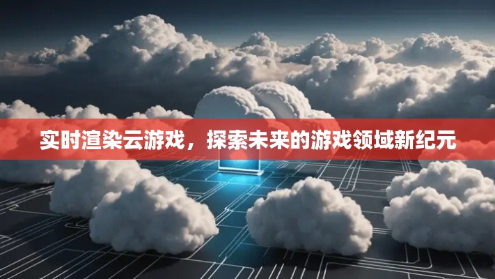 實時渲染云游戲，探索游戲領域新紀元
