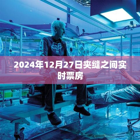 夾縫之間電影票房實時追蹤，2024年12月27日數(shù)據(jù)更新