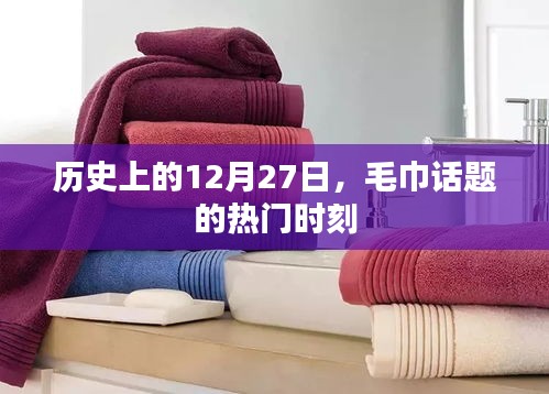 毛巾話題熱門時刻揭秘，歷史上的十二月二十七日回顧