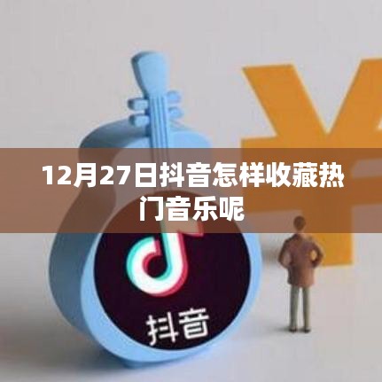 抖音熱門(mén)音樂(lè)收藏指南，12月27日操作教程