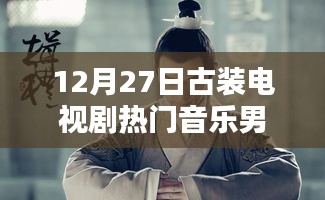 古裝電視劇熱門音樂盤點，男聲旋律燃爆12月27日