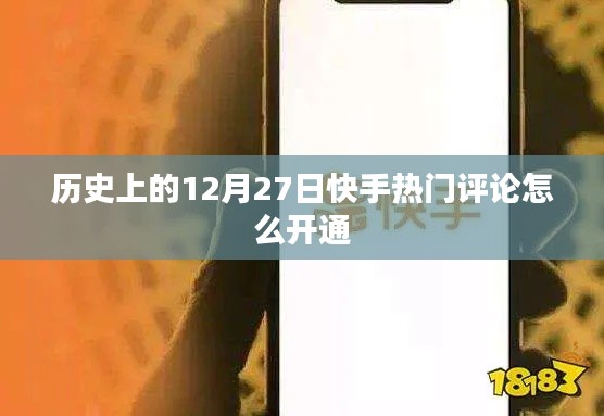 快手熱門評論開通攻略，12月27日歷史時刻