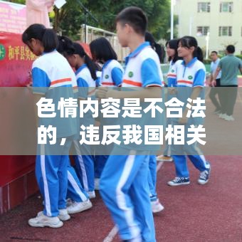 遵守法律道德，遠離色情內(nèi)容，選擇正規(guī)娛樂平臺豐富生活。