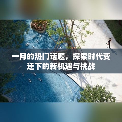 一月熱點話題，時代變遷下的機(jī)遇與挑戰(zhàn)探索