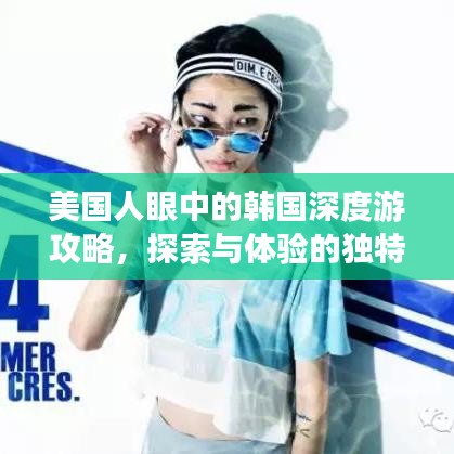 美國人眼中的韓國深度游攻略，探索與體驗(yàn)的獨(dú)特之旅
