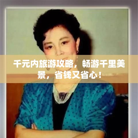 千元內(nèi)旅游攻略，暢游千里美景，省錢又省心！