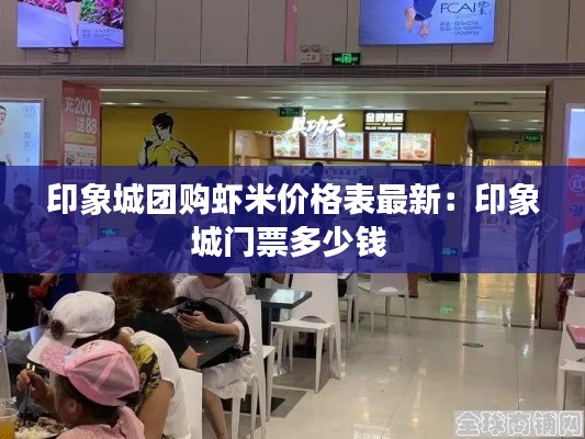 印象城團(tuán)購蝦米價(jià)格表最新：印象城門票多少錢 