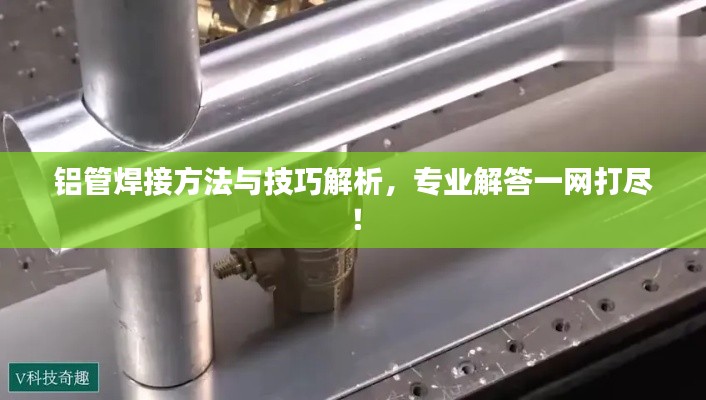 鋁管焊接方法與技巧解析，專業(yè)解答一網(wǎng)打盡！