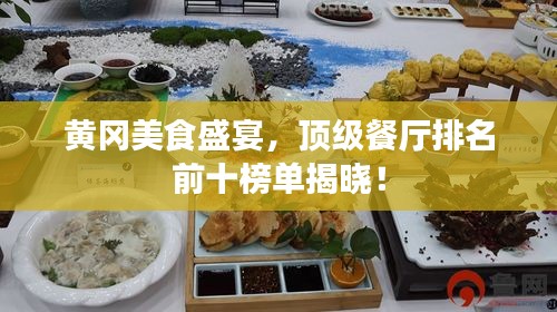 黃岡美食盛宴，頂級(jí)餐廳排名前十榜單揭曉！