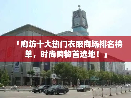 「廊坊十大熱門衣服商場(chǎng)排名榜單，時(shí)尚購(gòu)物首選地！」