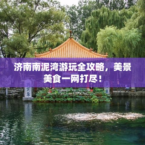 濟南南泥灣游玩全攻略，美景美食一網(wǎng)打盡！
