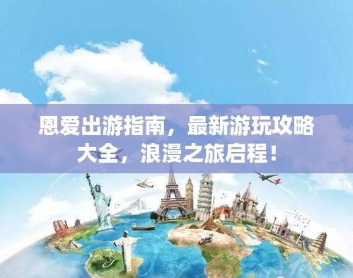 恩愛出游指南，最新游玩攻略大全，浪漫之旅啟程！