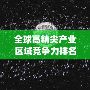 全球高精尖產(chǎn)業(yè)區(qū)域競爭力排名大揭秘！
