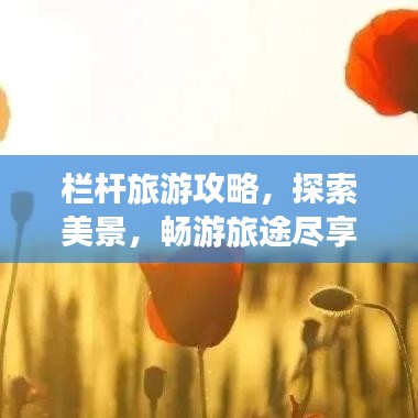 欄桿旅游攻略，探索美景，暢游旅途盡享無限風(fēng)光！