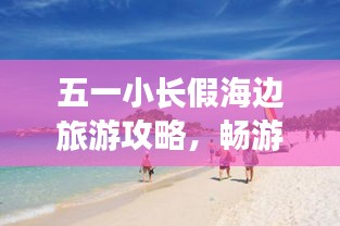 五一小長假海邊旅游攻略，暢游海濱度假勝地