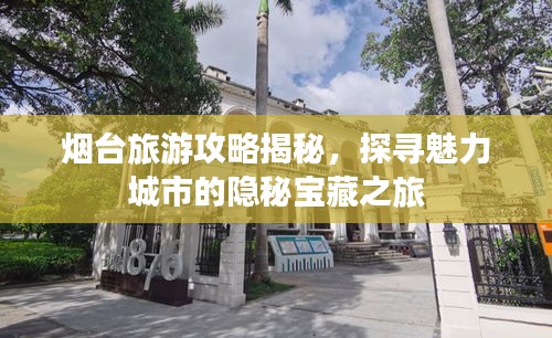 煙臺(tái)旅游攻略揭秘，探尋魅力城市的隱秘寶藏之旅