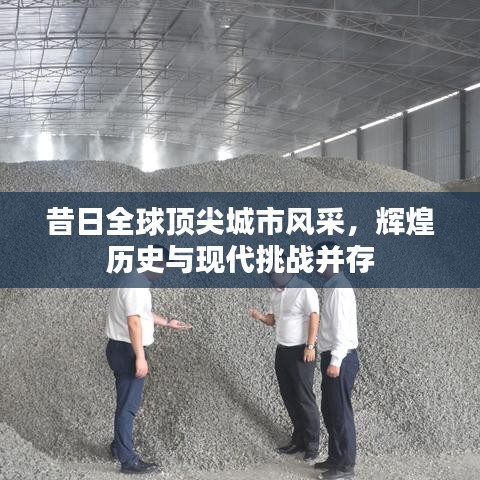 昔日全球頂尖城市風(fēng)采，輝煌歷史與現(xiàn)代挑戰(zhàn)并存