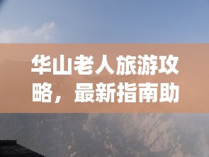 華山老人旅游攻略，最新指南助你暢游無(wú)阻