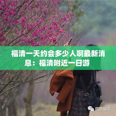 福清一天約會(huì)多少人啊最新消息：福清附近一日游 