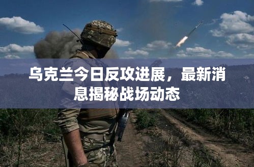 烏克蘭今日反攻進(jìn)展，最新消息揭秘戰(zhàn)場(chǎng)動(dòng)態(tài)
